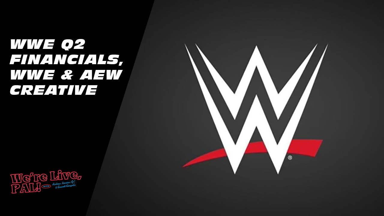 We’re Live, Pal: WWE Q2 financials, thoughts on AEW & WWE creative