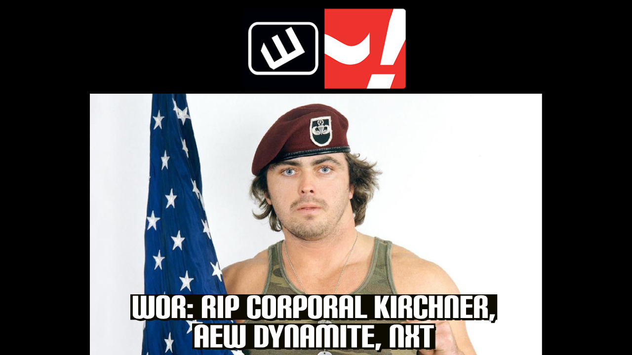 WOR: RIP Corporal Kirchner, AEW Dynamite & NXT recaps